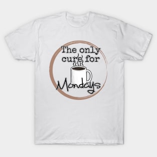 Coffee is the only cure fo Mondays T-Shirt